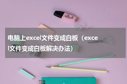电脑上excel文件变成白板（excel文件变成白板解决办法）