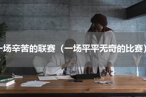 一场辛苦的联赛（一场平平无奇的比赛）