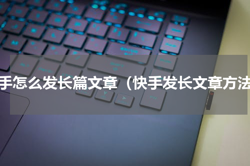 快手怎么发长篇文章（快手发长文章方法）