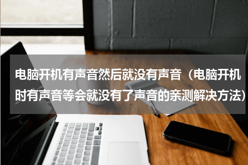 电脑开机有声音然后就没有声音（电脑开机时有声音等会就没有了声音的亲测解决方法）
