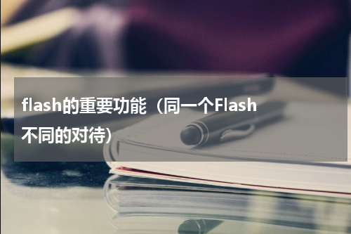 flash的重要功能（同一个Flash不同的对待）