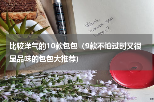 比较洋气的10款包包（9款不怕过时又很显品味的包包大推荐）