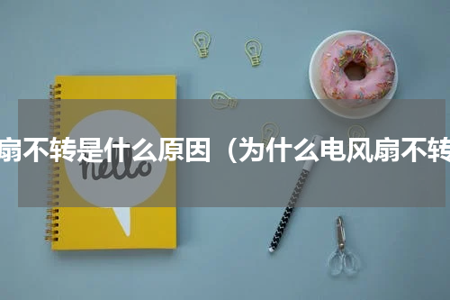 风扇不转是什么原因（为什么电风扇不转）