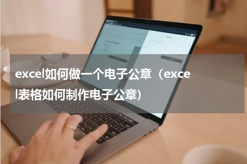 excel如何做一个电子公章（excel表格如何制作电子公章）