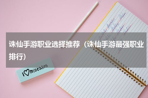 诛仙手游职业选择推荐（诛仙手游最强职业排行）