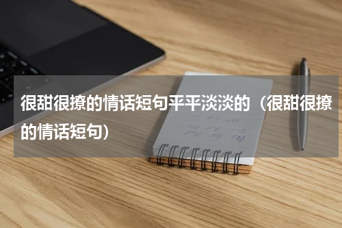 很甜很撩的情话短句平平淡淡的（很甜很撩的情话短句）