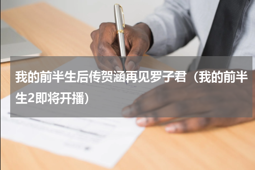 我的前半生后传贺涵再见罗子君（我的前半生2即将开播）