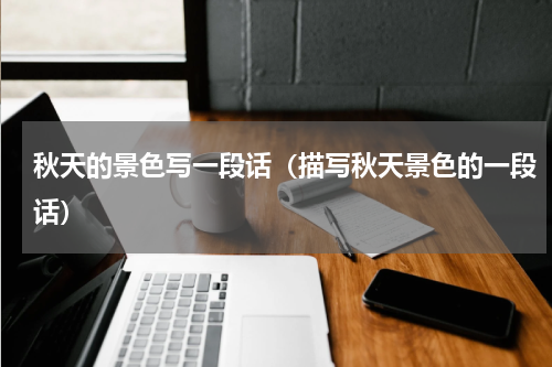 秋天的景色写一段话（描写秋天景色的一段话）