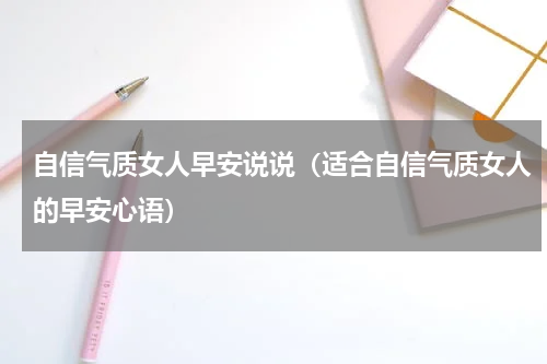 自信气质女人早安说说（适合自信气质女人的早安心语）