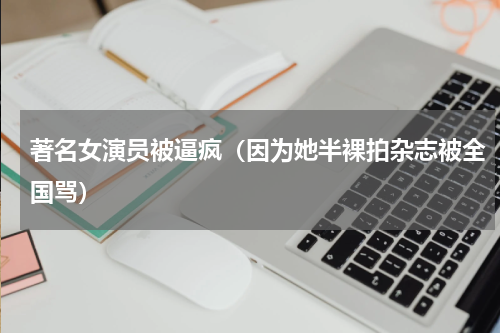著名女演员被逼疯（因为她半裸拍杂志被全国骂）