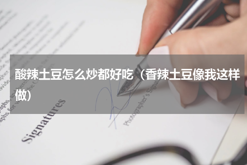 酸辣土豆怎么炒都好吃（香辣土豆像我这样做）