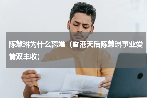 陈慧琳为什么离婚（香港天后陈慧琳事业爱情双丰收）