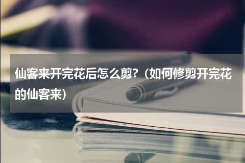 仙客来开完花后怎么剪?（如何修剪开完花的仙客来）