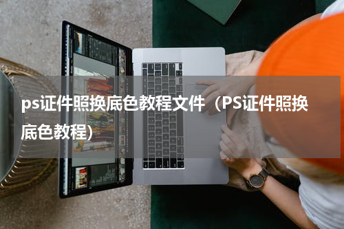 ps证件照换底色教程文件（PS证件照换底色教程）