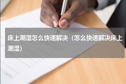 床上潮湿怎么快速解决（怎么快速解决床上潮湿）