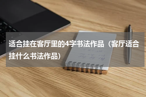 适合挂在客厅里的4字书法作品（客厅适合挂什么书法作品）