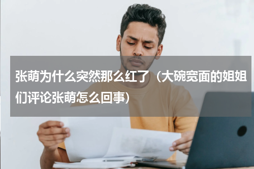 张萌为什么突然那么红了（大碗宽面的姐姐们评论张萌怎么回事）