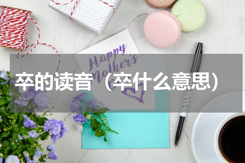 卒的读音（卒什么意思）