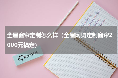 全屋窗帘定制怎么样（全屋网购定制窗帘2000元搞定）