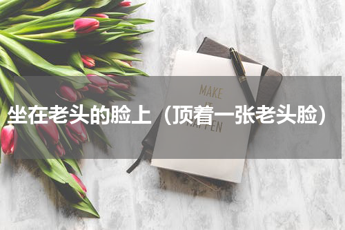 坐在老头的脸上（顶着一张老头脸）