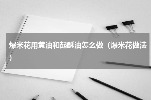 爆米花用黄油和起酥油怎么做（爆米花做法）
