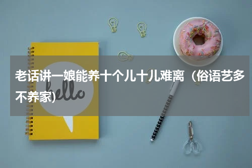 老话讲一娘能养十个儿十儿难离（俗语艺多不养家）