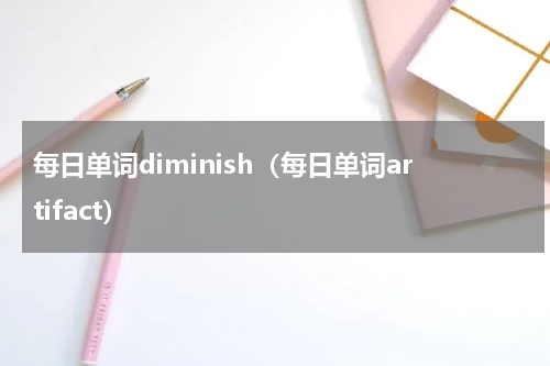 每日单词diminish（每日单词artifact）