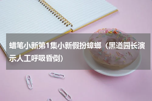 蜡笔小新第1集小新假扮蟑螂（黑道园长演示人工呼吸昏倒）