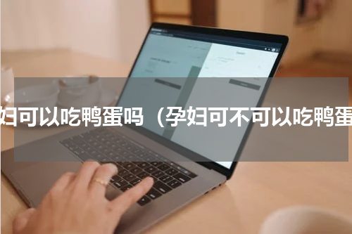 孕妇可以吃鸭蛋吗（孕妇可不可以吃鸭蛋）
