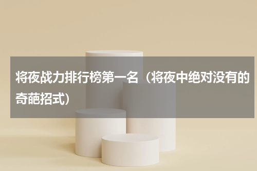 将夜战力排行榜第一名（将夜中绝对没有的奇葩招式）
