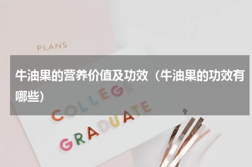 牛油果的营养价值及功效（牛油果的功效有哪些）