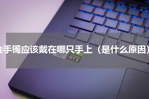 金手镯应该戴在哪只手上（是什么原因）