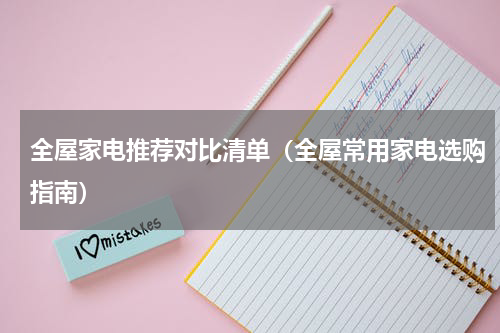 全屋家电推荐对比清单（全屋常用家电选购指南）