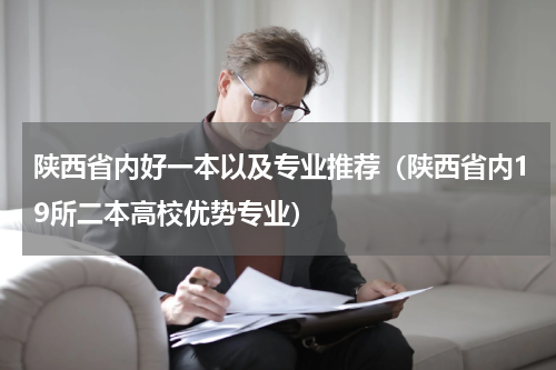 陕西省内好一本以及专业推荐（陕西省内19所二本高校优势专业）