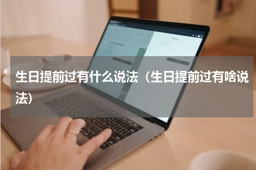 生日提前过有什么说法（生日提前过有啥说法）