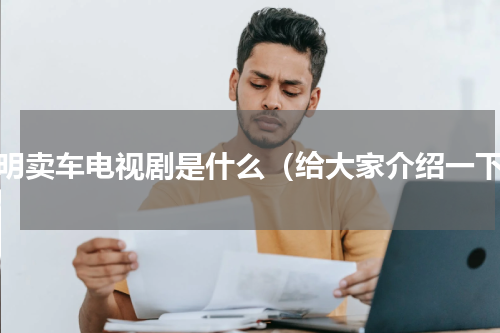 范明卖车电视剧是什么（给大家介绍一下）