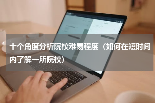十个角度分析院校难易程度（如何在短时间内了解一所院校）