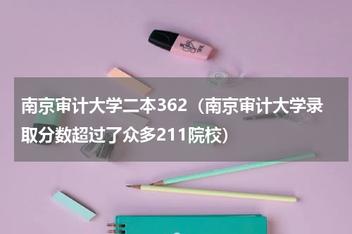 南京审计大学二本362（南京审计大学录取分数超过了众多211院校）