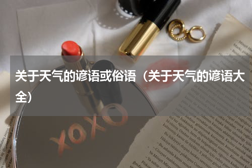 关于天气的谚语或俗语（关于天气的谚语大全）