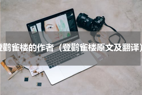 登鹳雀楼的作者（登鹳雀楼原文及翻译）