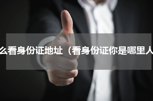 怎么看身份证地址（看身份证你是哪里人）