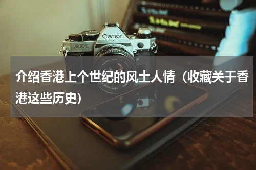 介绍香港上个世纪的风土人情（收藏关于香港这些历史）