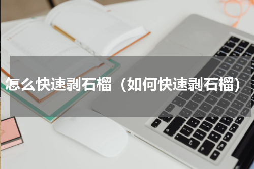 怎么快速剥石榴（如何快速剥石榴）