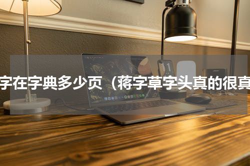 蒋字在字典多少页（蒋字草字头真的很真）