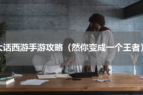 大话西游手游攻略（然你变成一个王者）