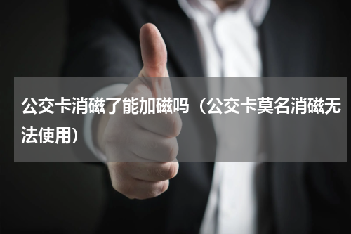 公交卡消磁了能加磁吗（公交卡莫名消磁无法使用）