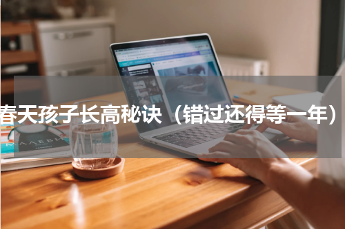 春天孩子长高秘诀（错过还得等一年）