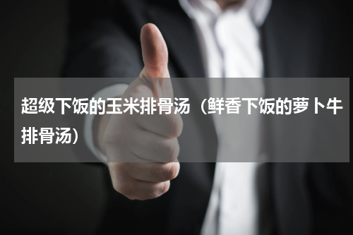 超级下饭的玉米排骨汤（鲜香下饭的萝卜牛排骨汤）