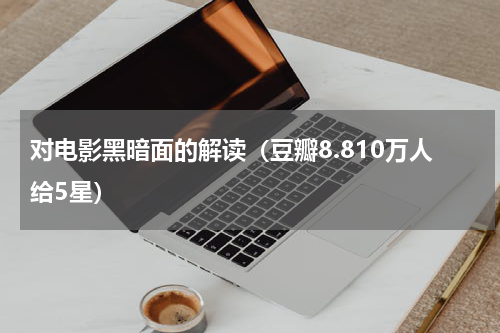 对电影黑暗面的解读（豆瓣8.810万人给5星）