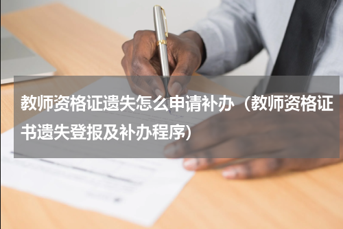 教师资格证遗失怎么申请补办（教师资格证书遗失登报及补办程序）